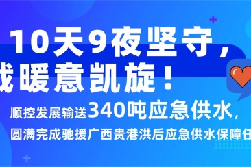 顺控发展 - 10天9夜坚守，满载暖意凯旋！顺控发展输送340吨应急供水，圆满完成驰援广西贵港洪后应急供水保障任务